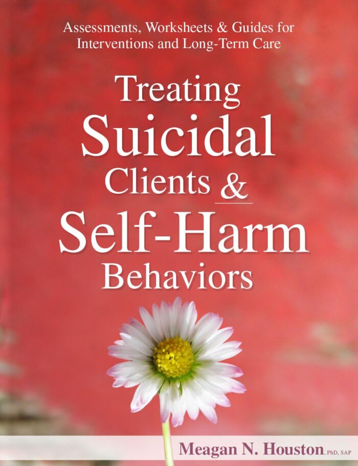 Treating Suicidal Clients & Self-Harm Behaviors: Assessments, Worksheets & Guides for Interventions and Long-Term Care