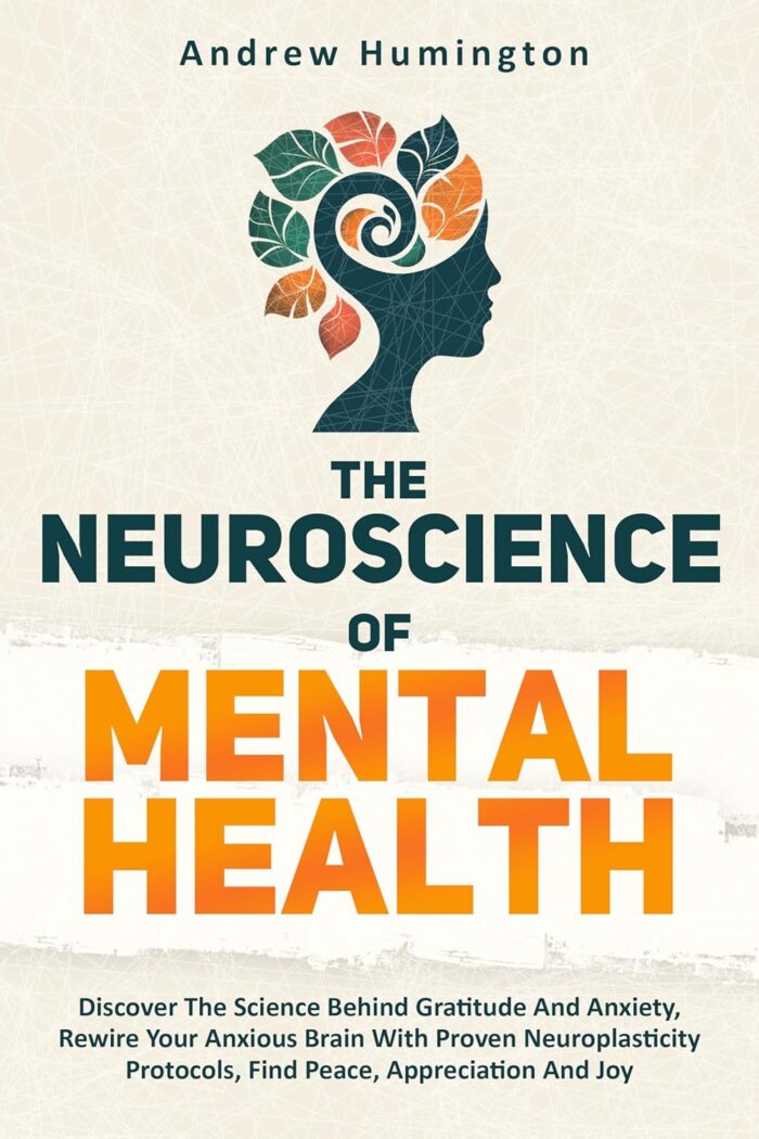 The Neuroscience Of Mental Health (2 Books In 1):: Discover The Science Behind Gratitude And Anxiety, Rewire Your Anxious Brain With Proven Neuroplasticity Protocols, Find Peace, Appreciation And Joy